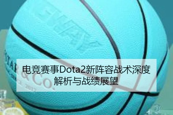 电竞赛事Dota2新阵容战术深度解析与战绩展望